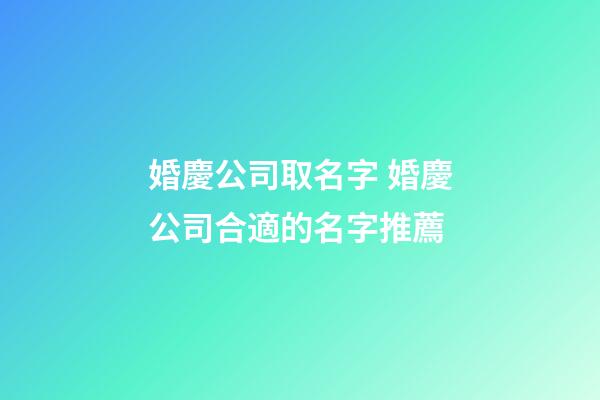 婚慶公司取名字 婚慶公司合適的名字推薦-第1張-公司起名-玄機(jī)派